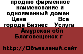 продаю фирменное наименование и одноименный домен › Цена ­ 3 000 000 - Все города Бизнес » Услуги   . Амурская обл.,Благовещенск г.